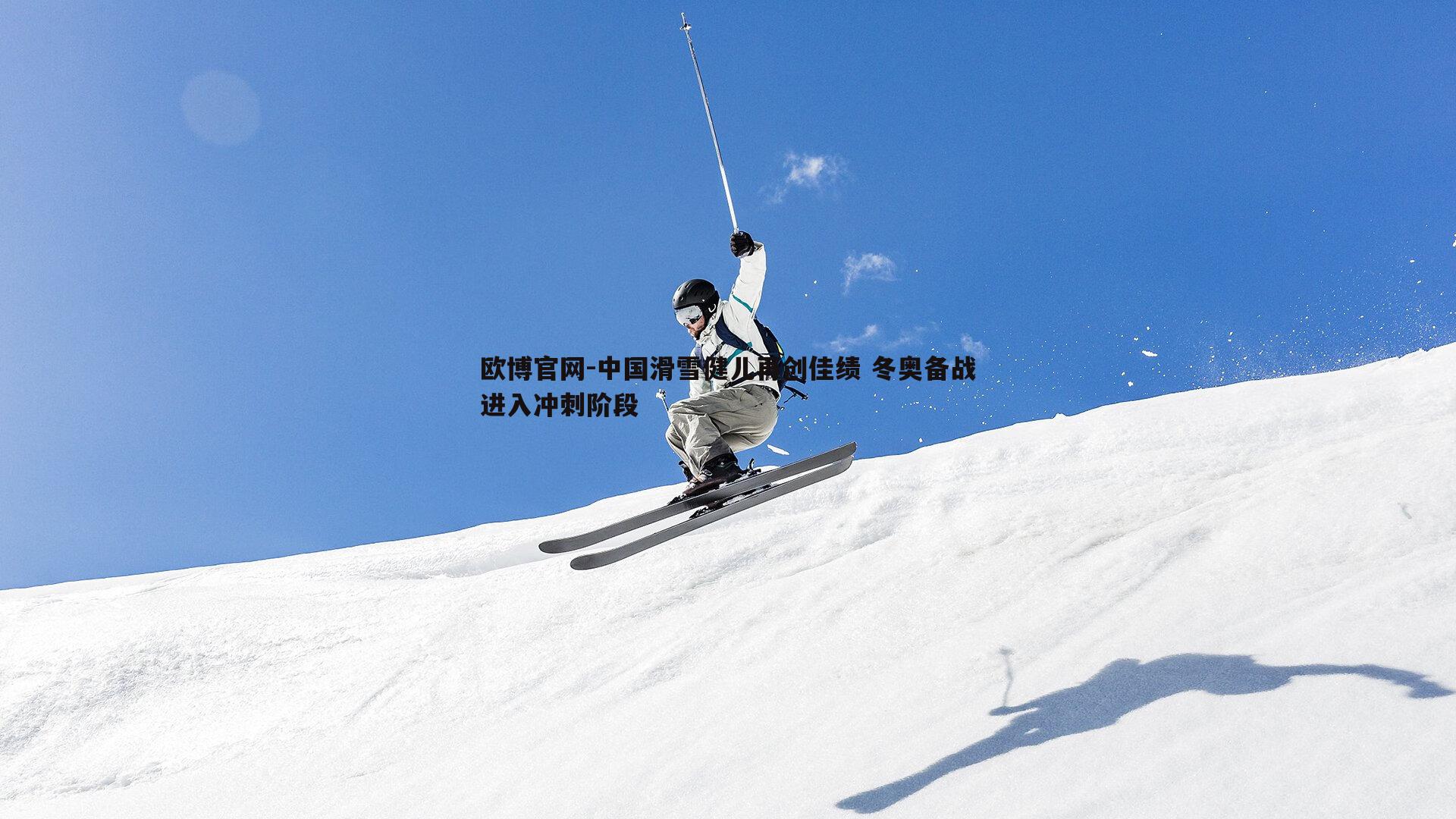 中国滑雪健儿再创佳绩 冬奥备战进入冲刺阶段